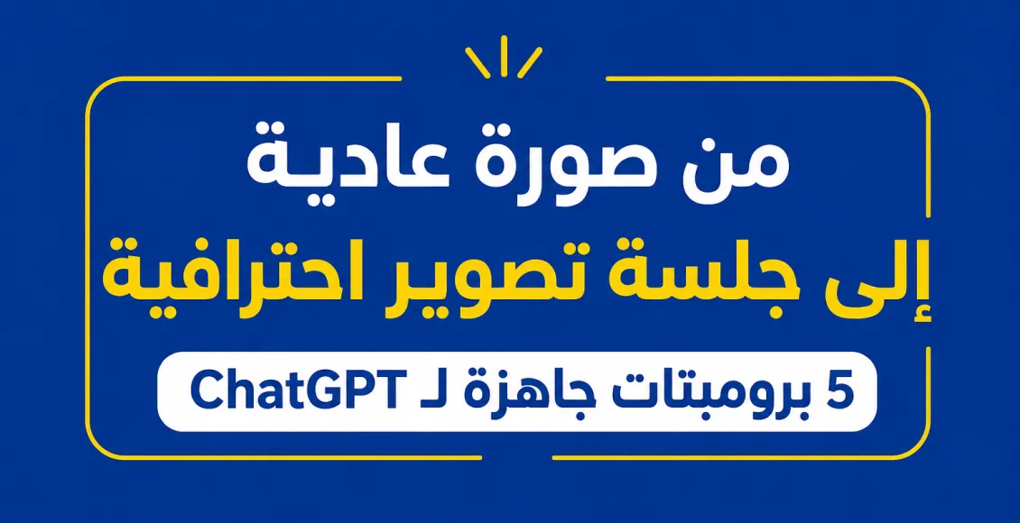 5 برومبتات لـ ChatGPT تحول صورتك العادية إلى جلسة تصوير احترافية