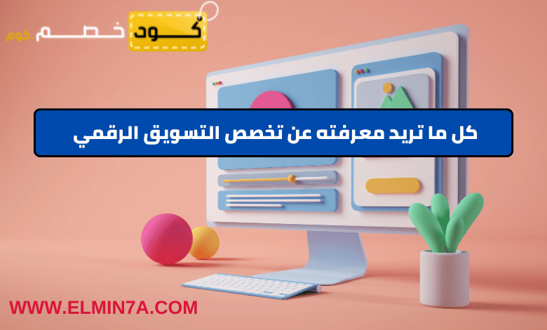 كل ما تريد معرفته عن تخصص التسويق الرقمي 