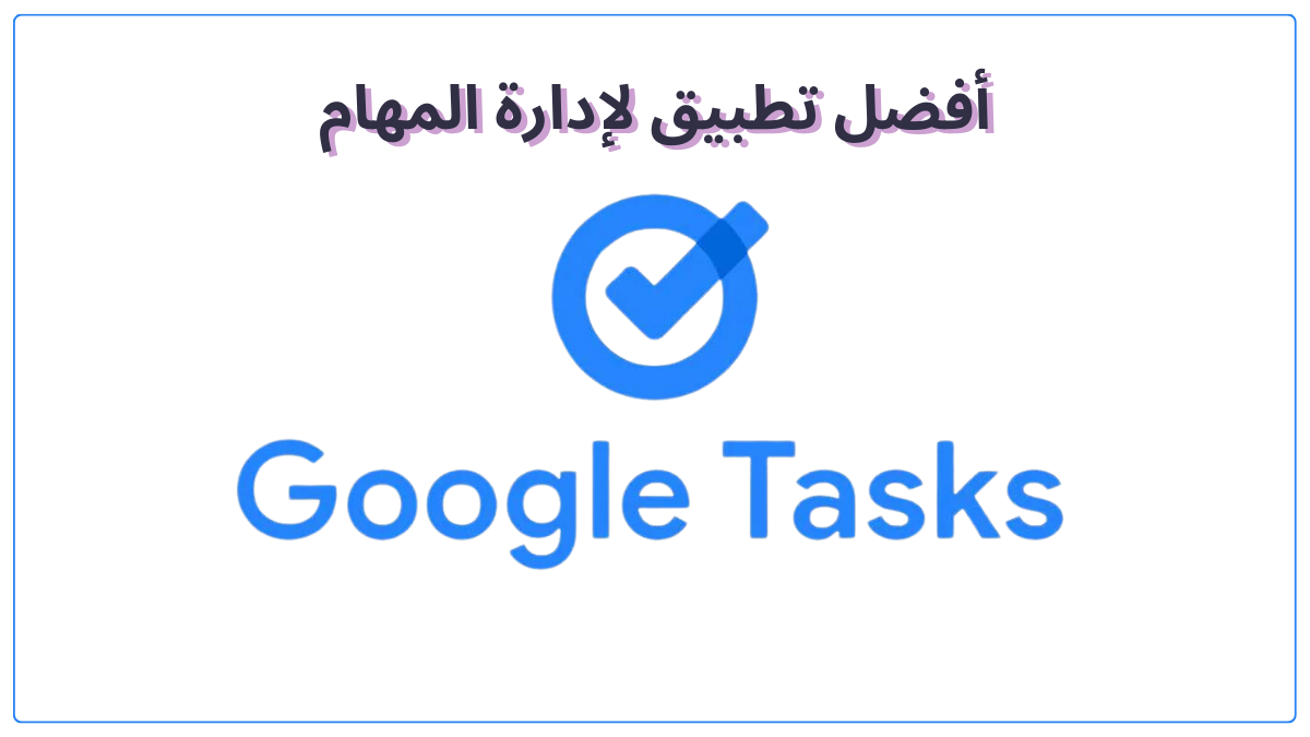 تطبيق Google Tasks: دليلك الشامل لإدارة المهام وزيادة الإنتاجية مجانًا